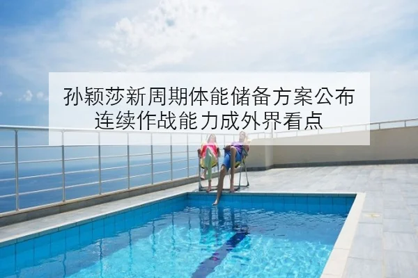 孙颖莎新周期体能储备方案公布 连续作战能力成外界看点